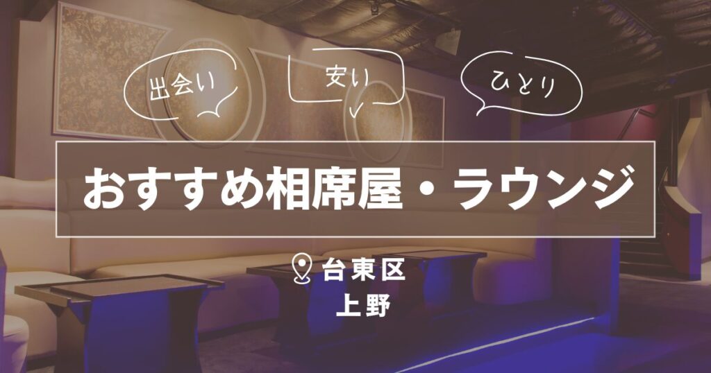 台東区上野の相席屋・ラウンジ｜一人で行けるおすすめ出会いの場6選